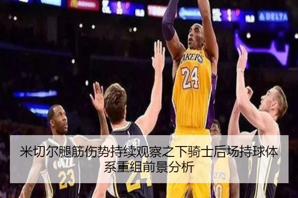 米切尔腿筋伤势持续观察之下骑士后场持球体系重组前景分析