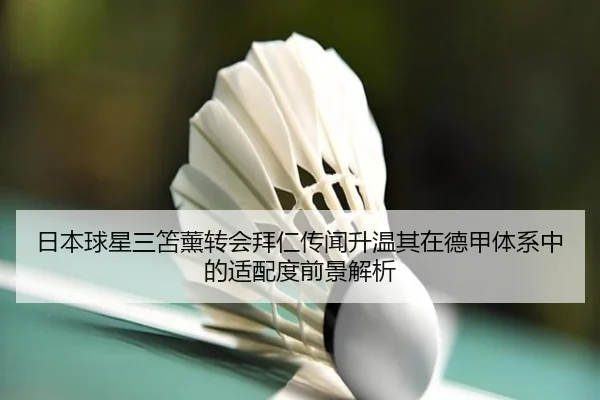 日本球星三笘薰转会拜仁传闻升温其在德甲体系中的适配度前景解析