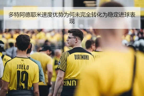 多特阿德耶米速度优势为何未完全转化为稳定进球表现