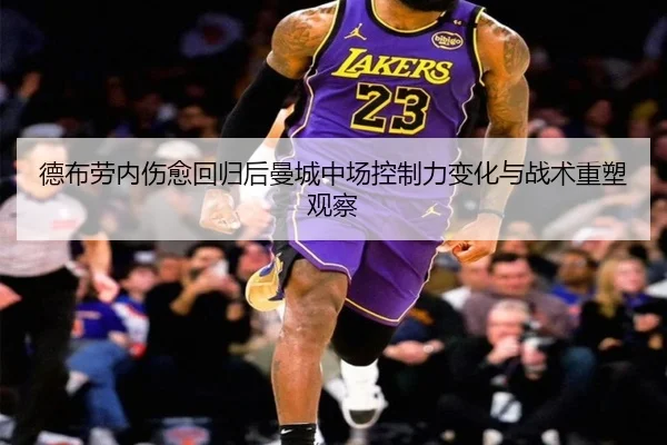 德布劳内伤愈回归后曼城中场控制力变化与战术重塑观察