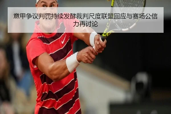 意甲争议判罚持续发酵裁判尺度联盟回应与赛场公信力再讨论
