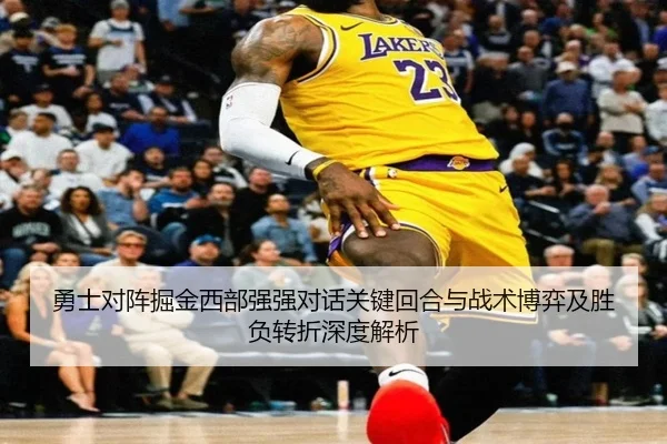 勇士对阵掘金西部强强对话关键回合与战术博弈及胜负转折深度解析
