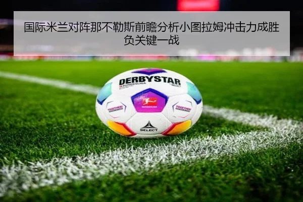 国际米兰对阵那不勒斯前瞻分析小图拉姆冲击力成胜负关键一战