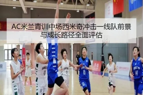 AC米兰青训中场西米奇冲击一线队前景与成长路径全面评估
