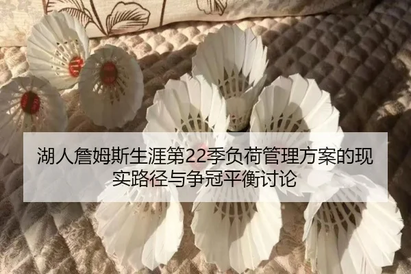 湖人詹姆斯生涯第22季负荷管理方案的现实路径与争冠平衡讨论