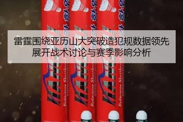 雷霆围绕亚历山大突破造犯规数据领先展开战术讨论与赛季影响分析