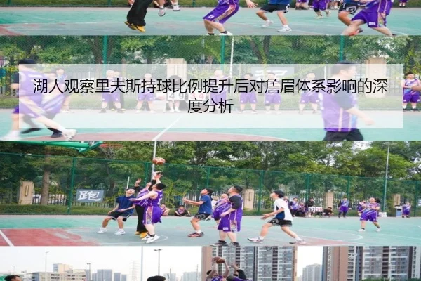 湖人观察里夫斯持球比例提升后对詹眉体系影响的深度分析