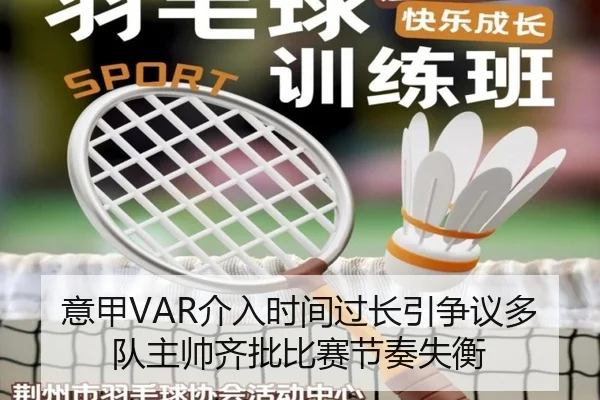 意甲VAR介入时间过长引争议多队主帅齐批比赛节奏失衡
