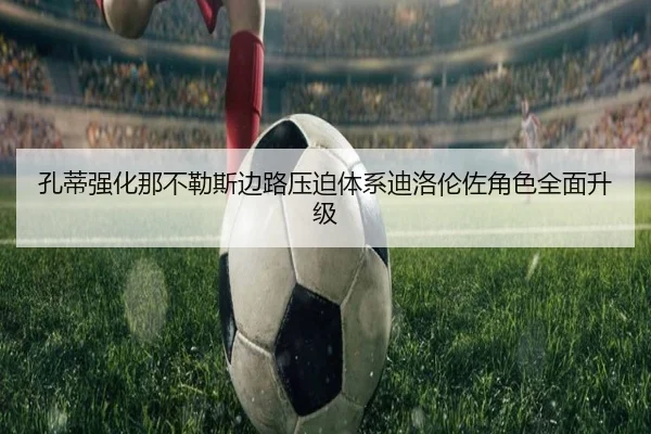 孔蒂强化那不勒斯边路压迫体系迪洛伦佐角色全面升级