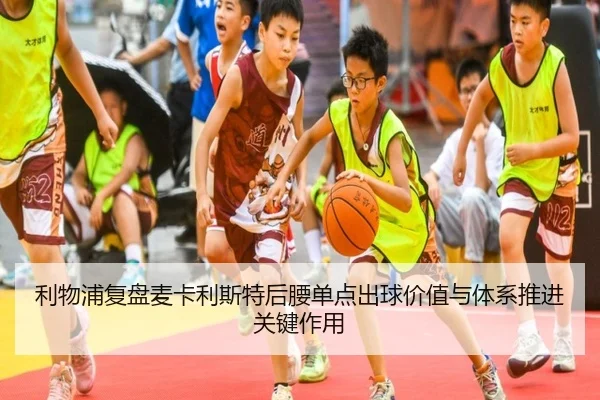 利物浦复盘麦卡利斯特后腰单点出球价值与体系推进关键作用