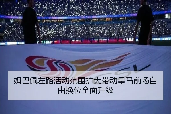 姆巴佩左路活动范围扩大带动皇马前场自由换位全面升级